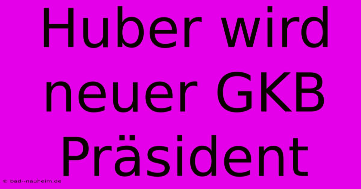 Huber Wird Neuer GKB Präsident