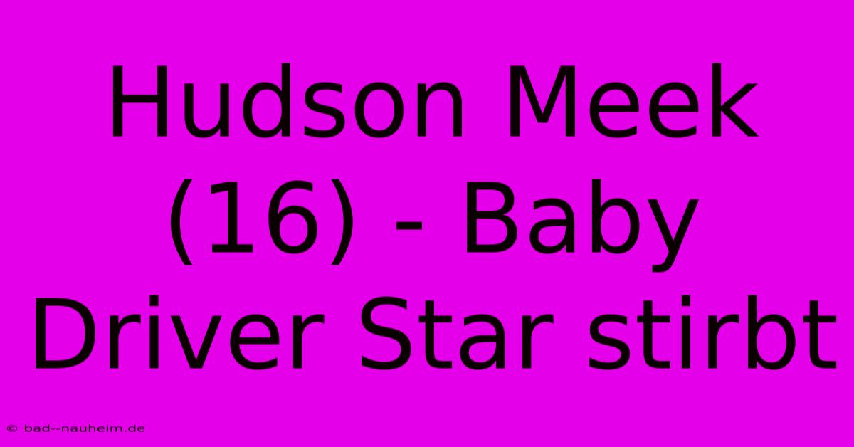 Hudson Meek (16) - Baby Driver Star Stirbt