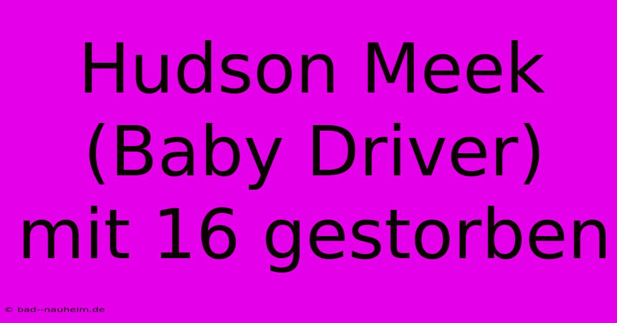 Hudson Meek (Baby Driver) Mit 16 Gestorben