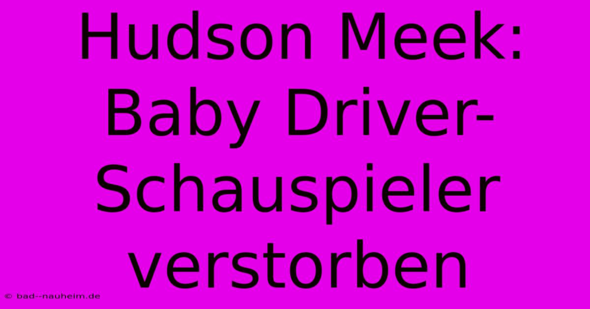 Hudson Meek: Baby Driver-Schauspieler Verstorben