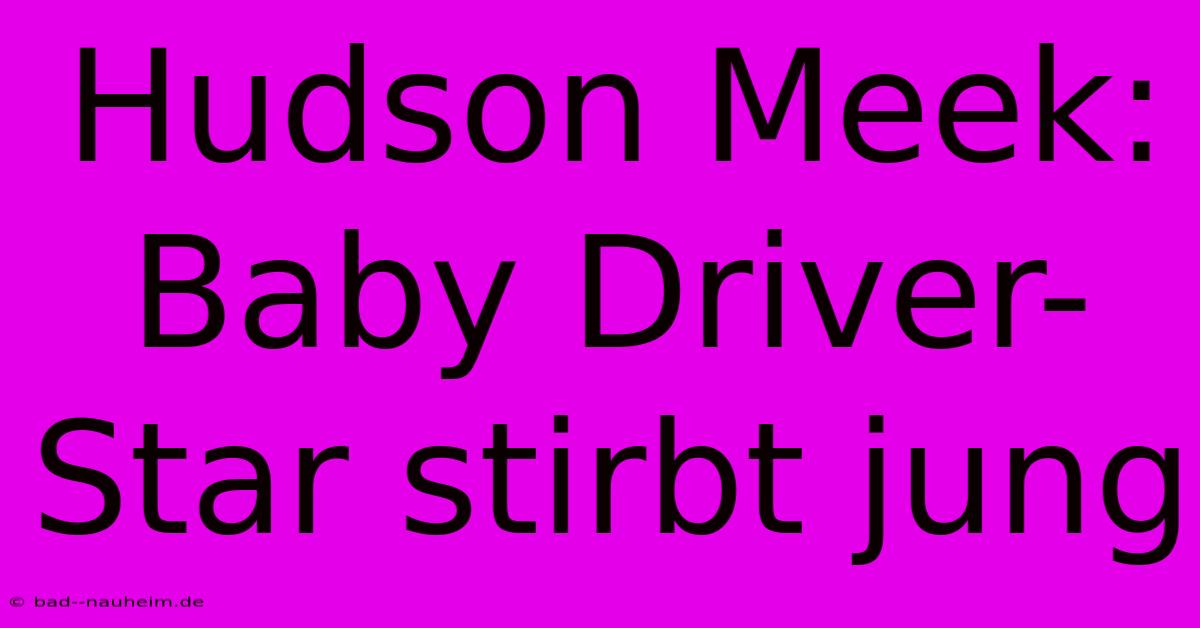 Hudson Meek: Baby Driver-Star Stirbt Jung