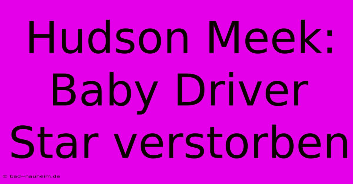 Hudson Meek: Baby Driver Star Verstorben