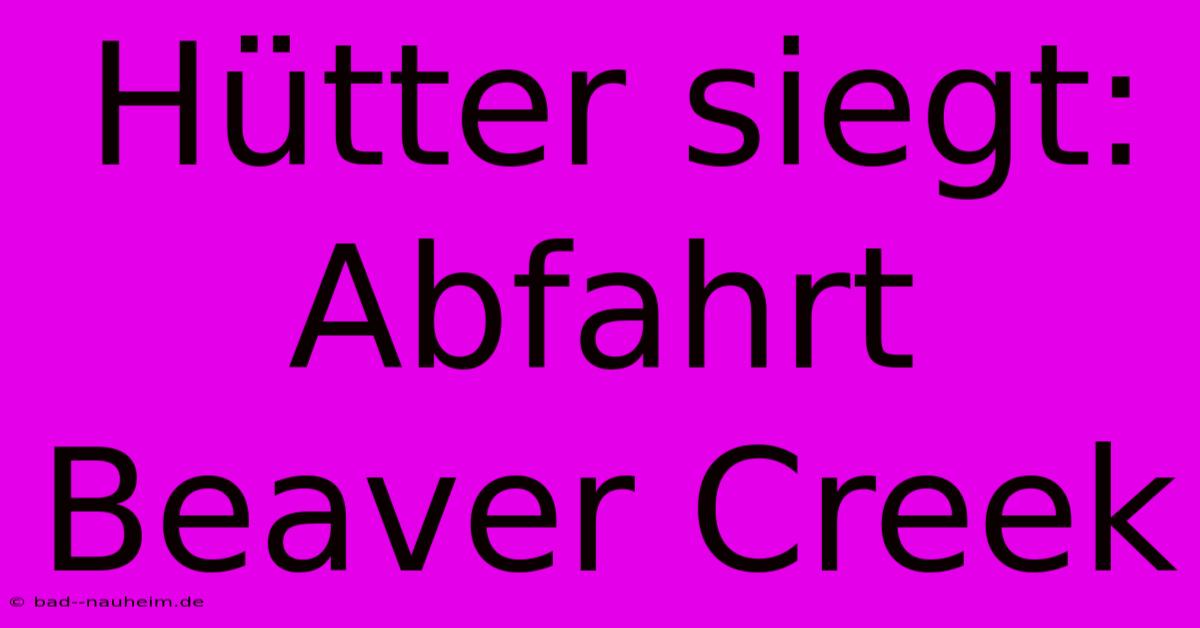 Hütter Siegt: Abfahrt Beaver Creek