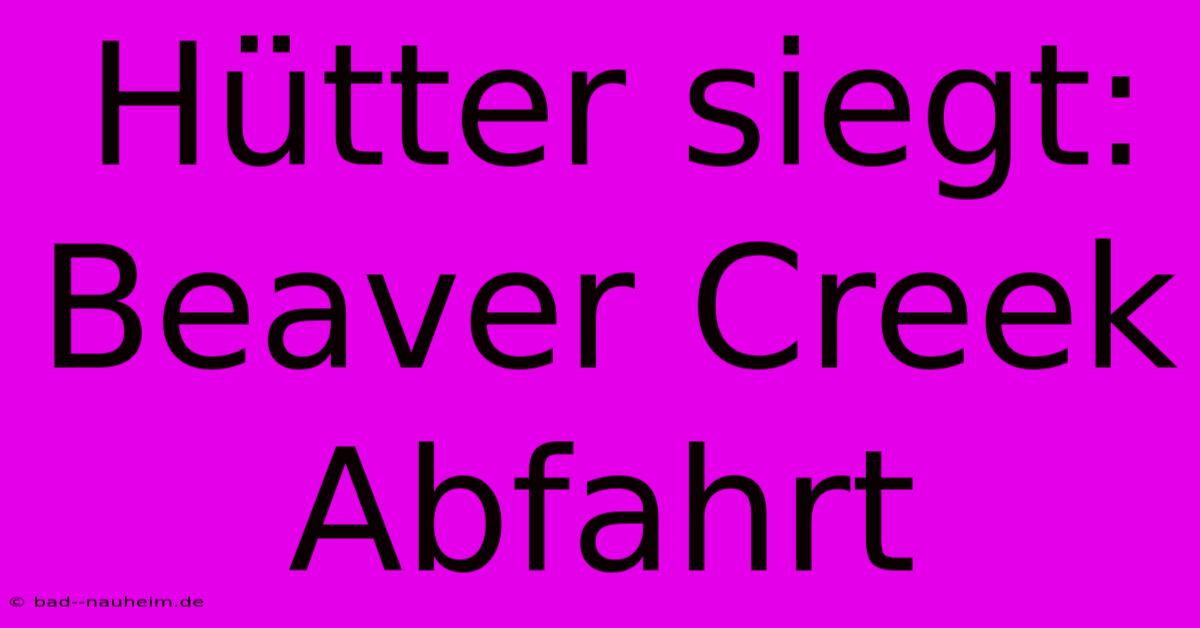 Hütter Siegt: Beaver Creek Abfahrt