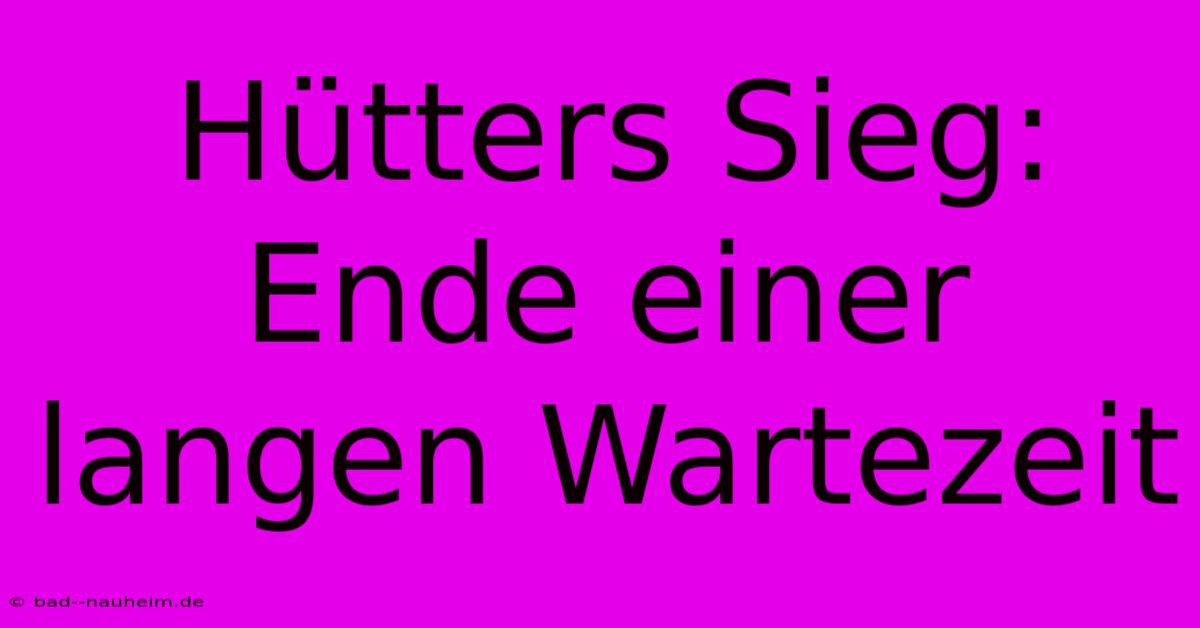 Hütters Sieg: Ende Einer Langen Wartezeit