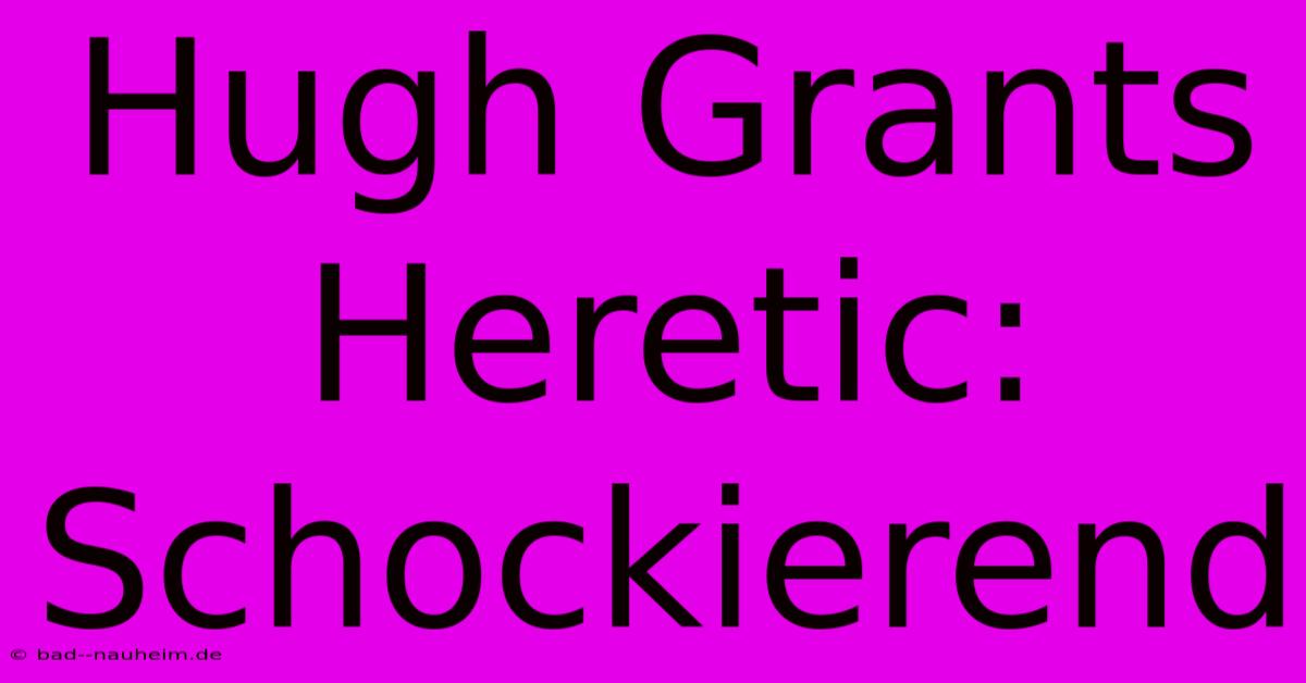 Hugh Grants Heretic: Schockierend