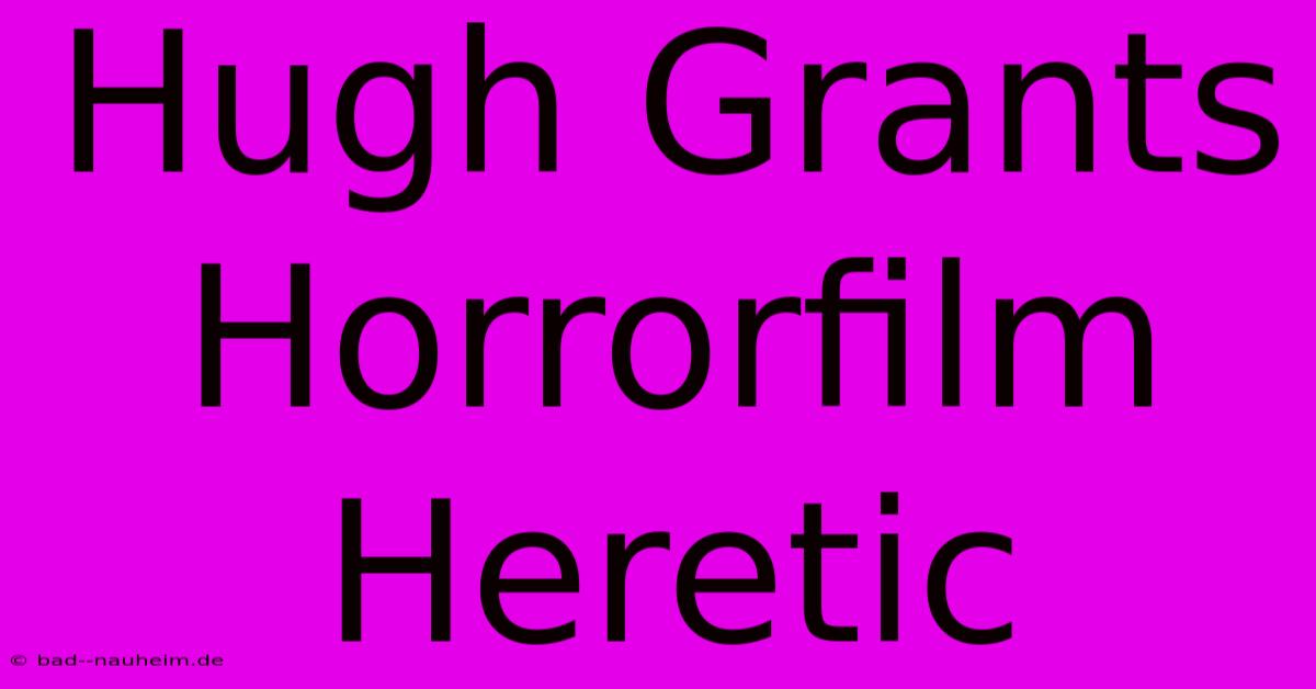 Hugh Grants Horrorfilm Heretic