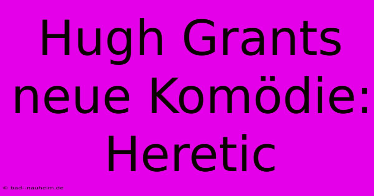 Hugh Grants Neue Komödie: Heretic