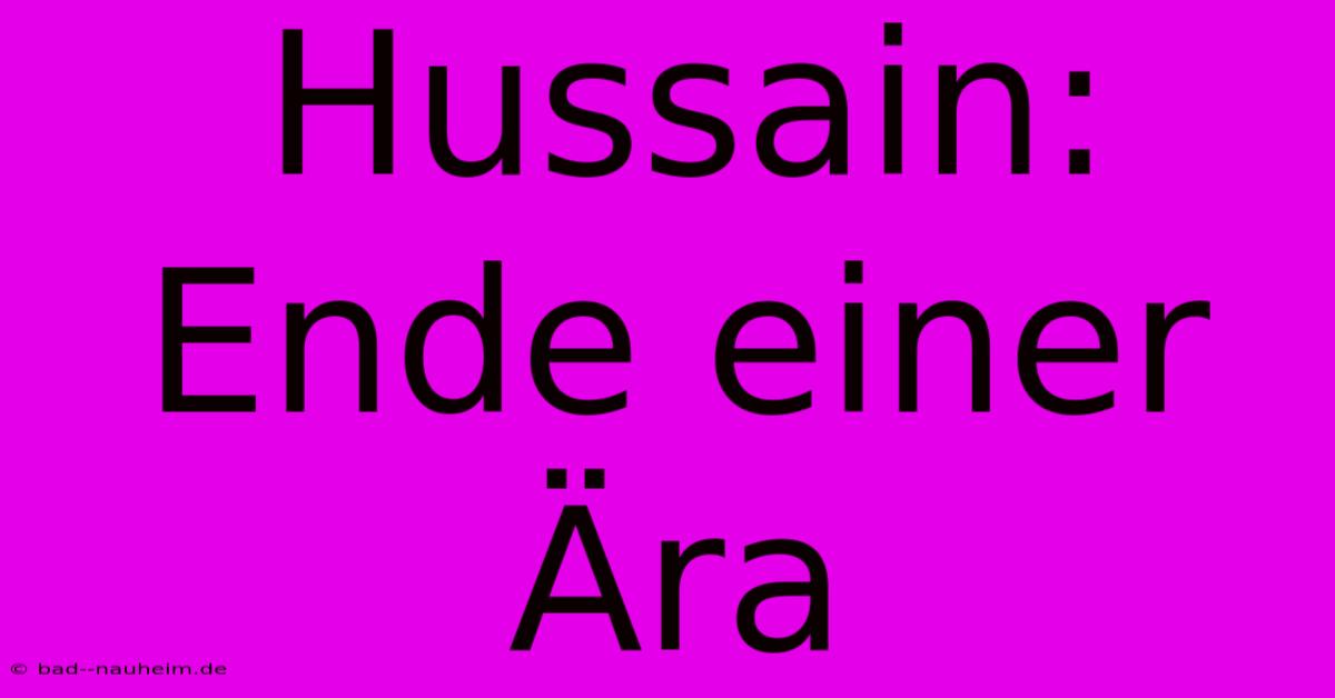 Hussain: Ende Einer Ära