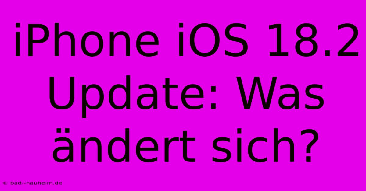 IPhone IOS 18.2 Update: Was Ändert Sich?