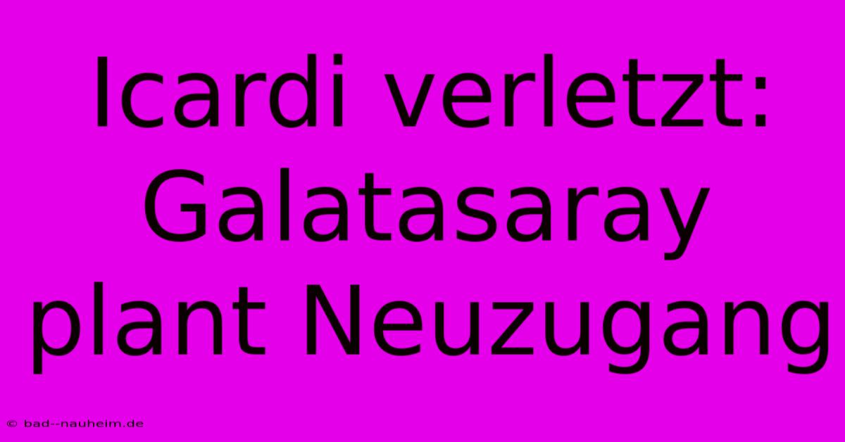 Icardi Verletzt: Galatasaray Plant Neuzugang