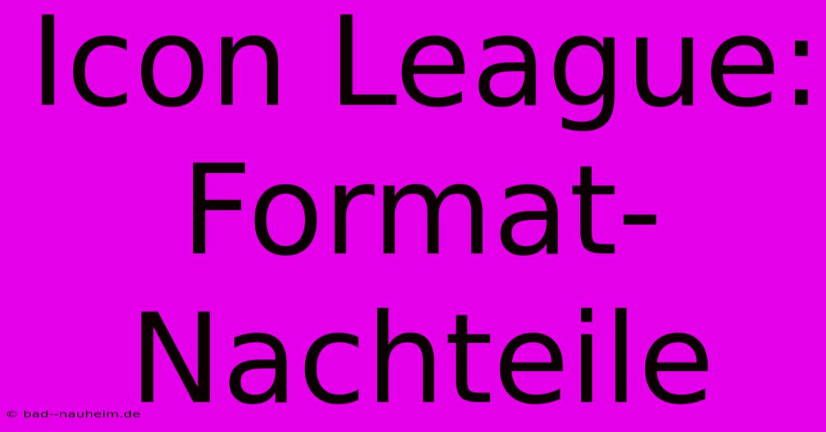 Icon League:  Format-Nachteile