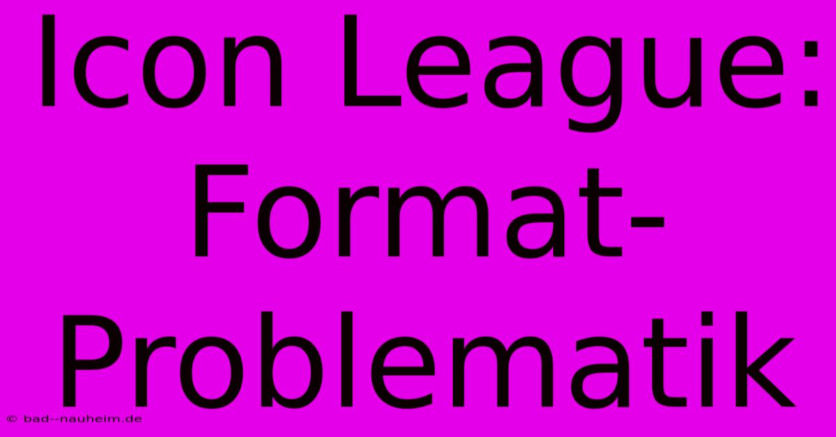 Icon League:  Format-Problematik