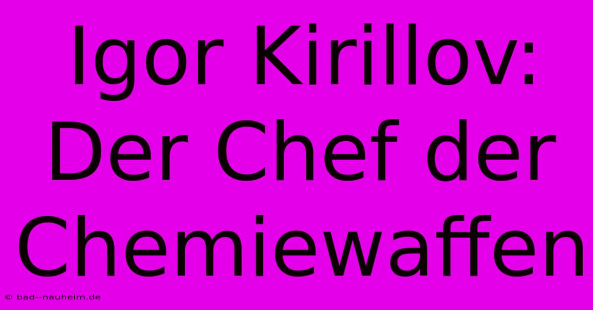 Igor Kirillov: Der Chef Der Chemiewaffen