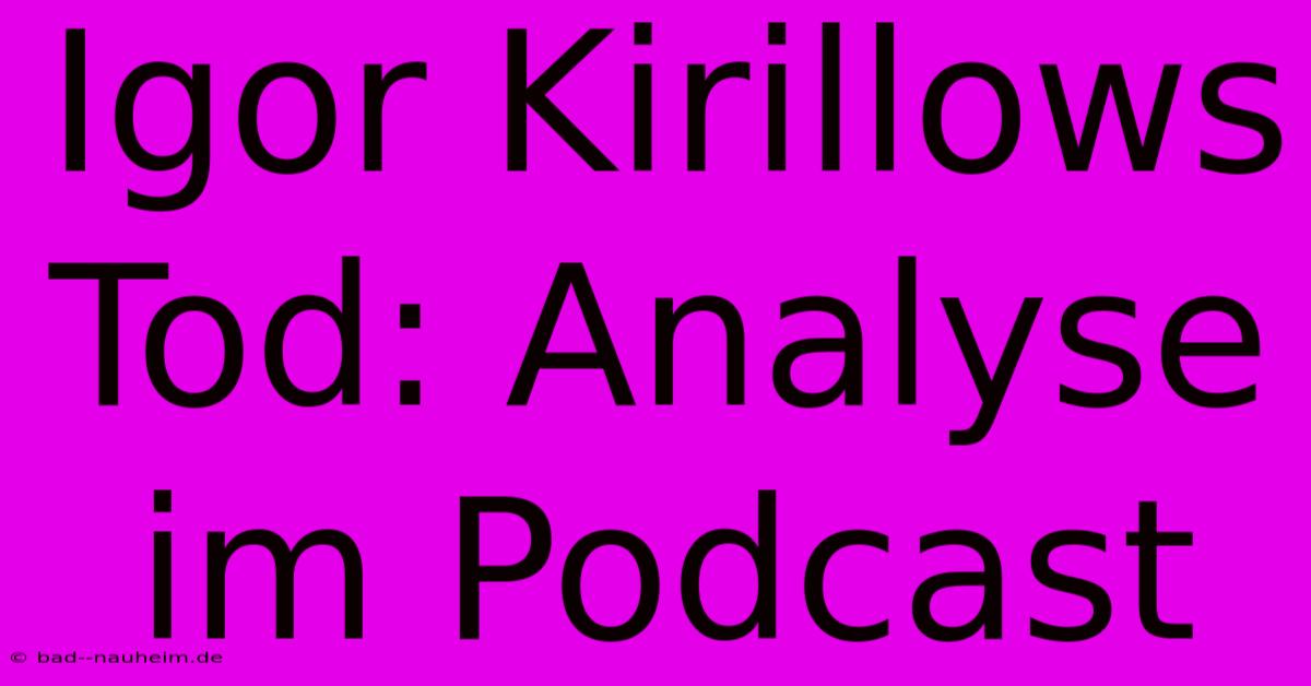 Igor Kirillows Tod: Analyse Im Podcast