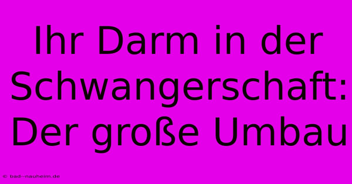 Ihr Darm In Der Schwangerschaft:  Der Große Umbau