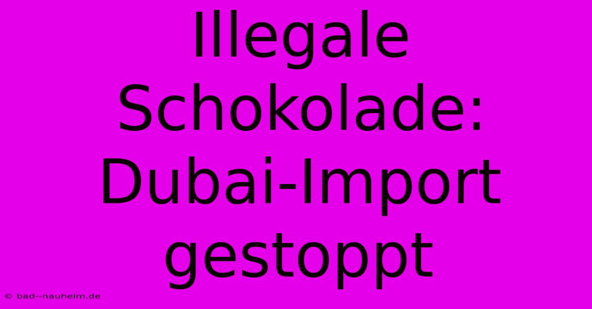 Illegale Schokolade: Dubai-Import Gestoppt