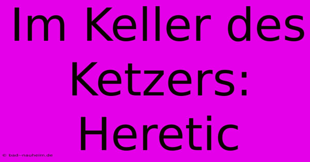 Im Keller Des Ketzers: Heretic