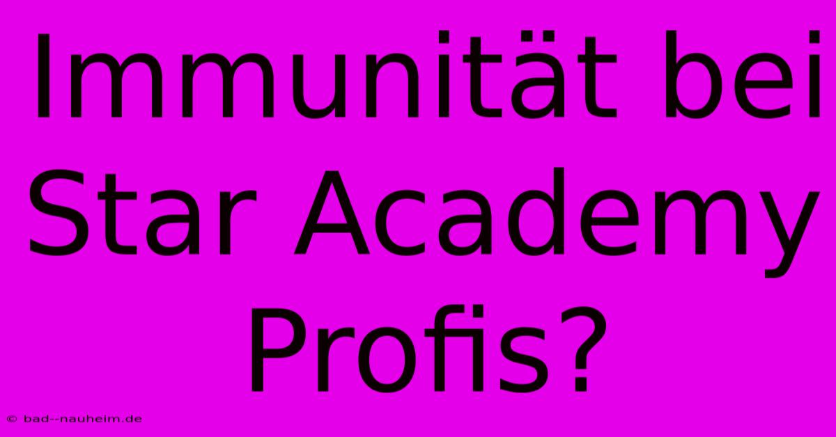 Immunität Bei Star Academy Profis?