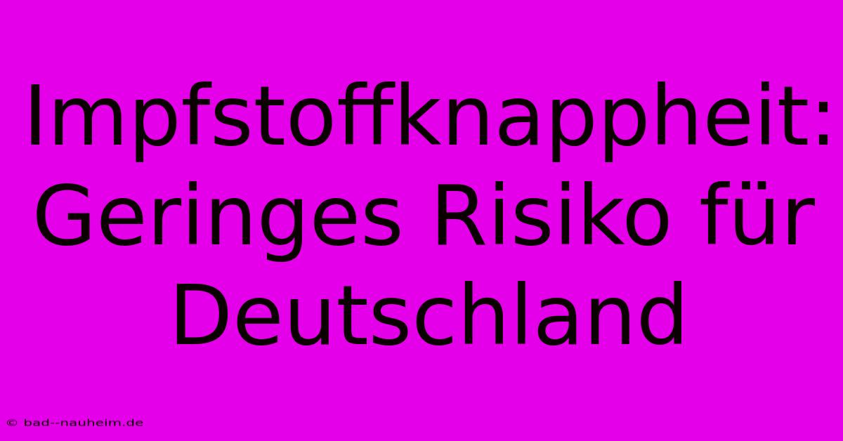 Impfstoffknappheit: Geringes Risiko Für Deutschland