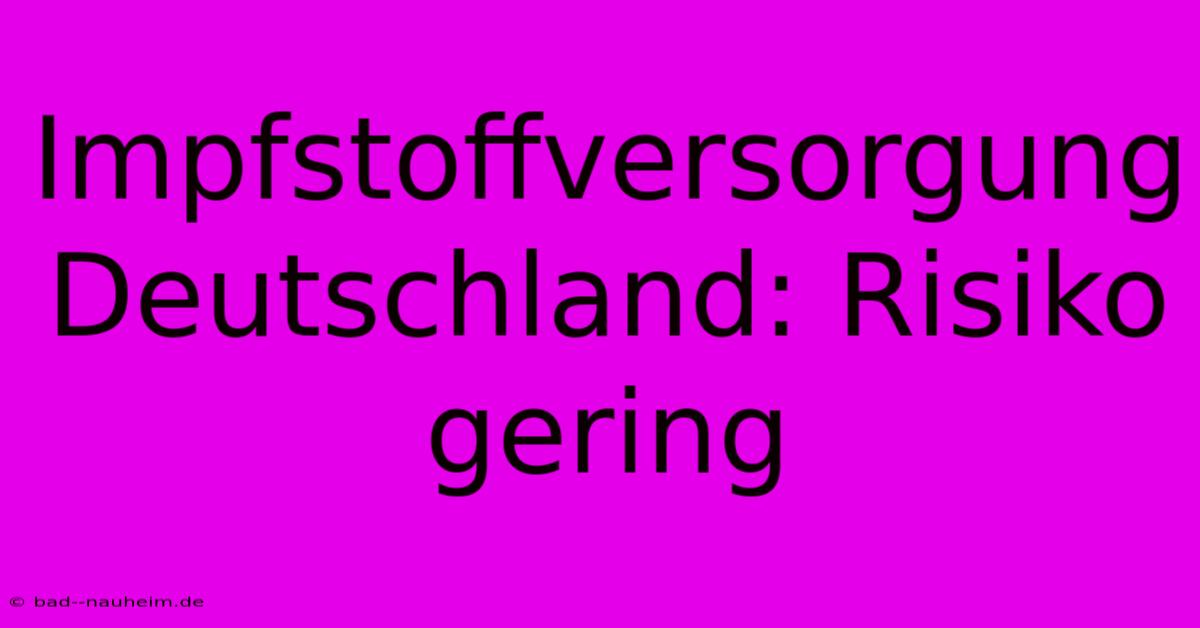 Impfstoffversorgung Deutschland: Risiko Gering