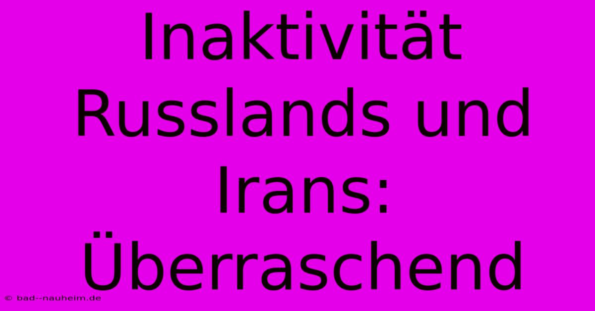 Inaktivität Russlands Und Irans: Überraschend