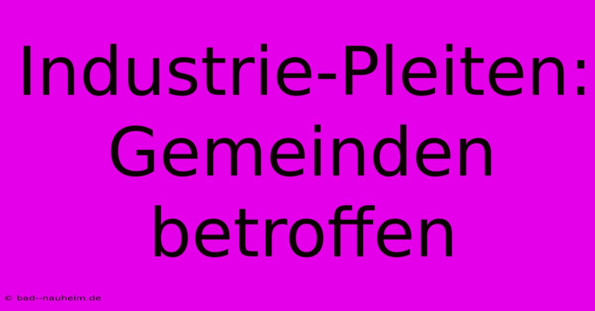 Industrie-Pleiten: Gemeinden Betroffen