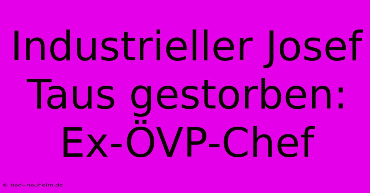 Industrieller Josef Taus Gestorben: Ex-ÖVP-Chef