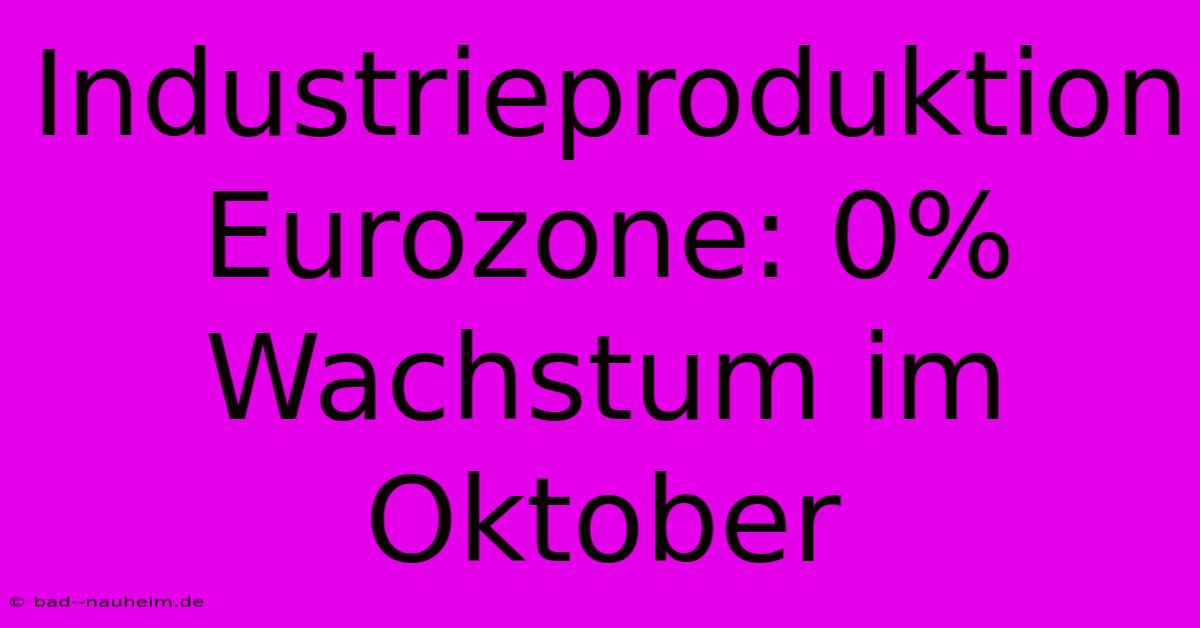 Industrieproduktion Eurozone: 0% Wachstum Im Oktober