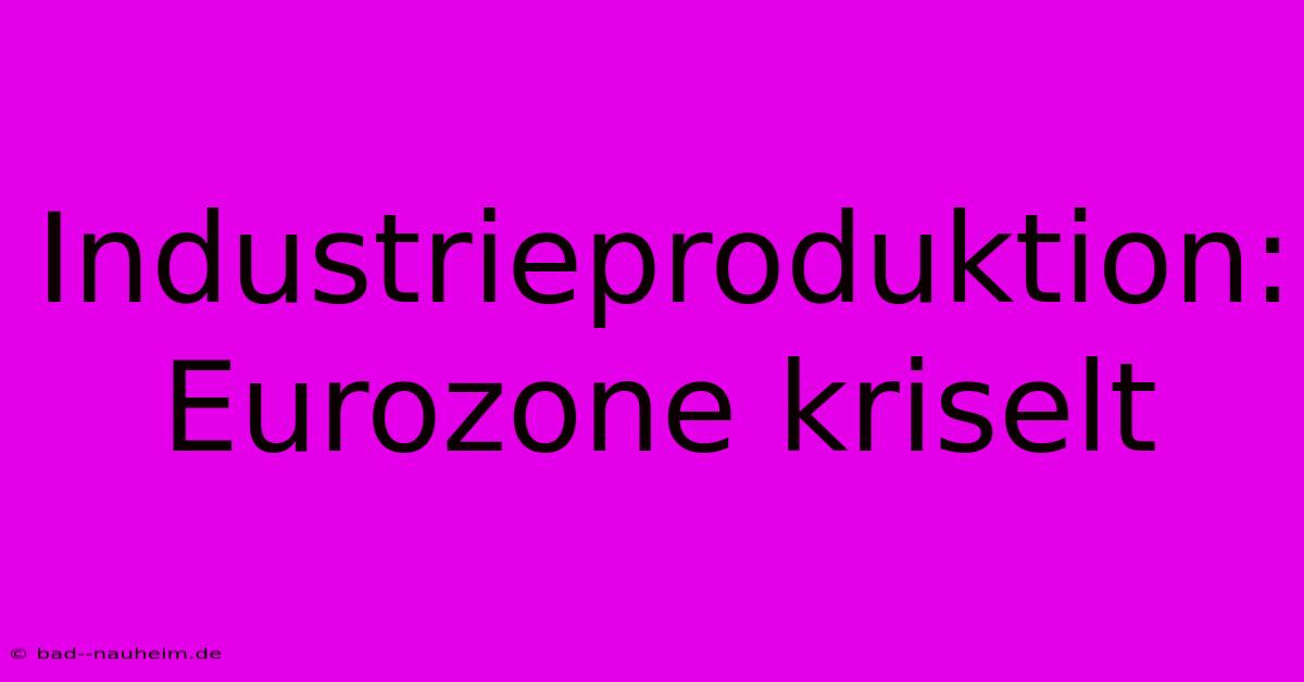 Industrieproduktion: Eurozone Kriselt