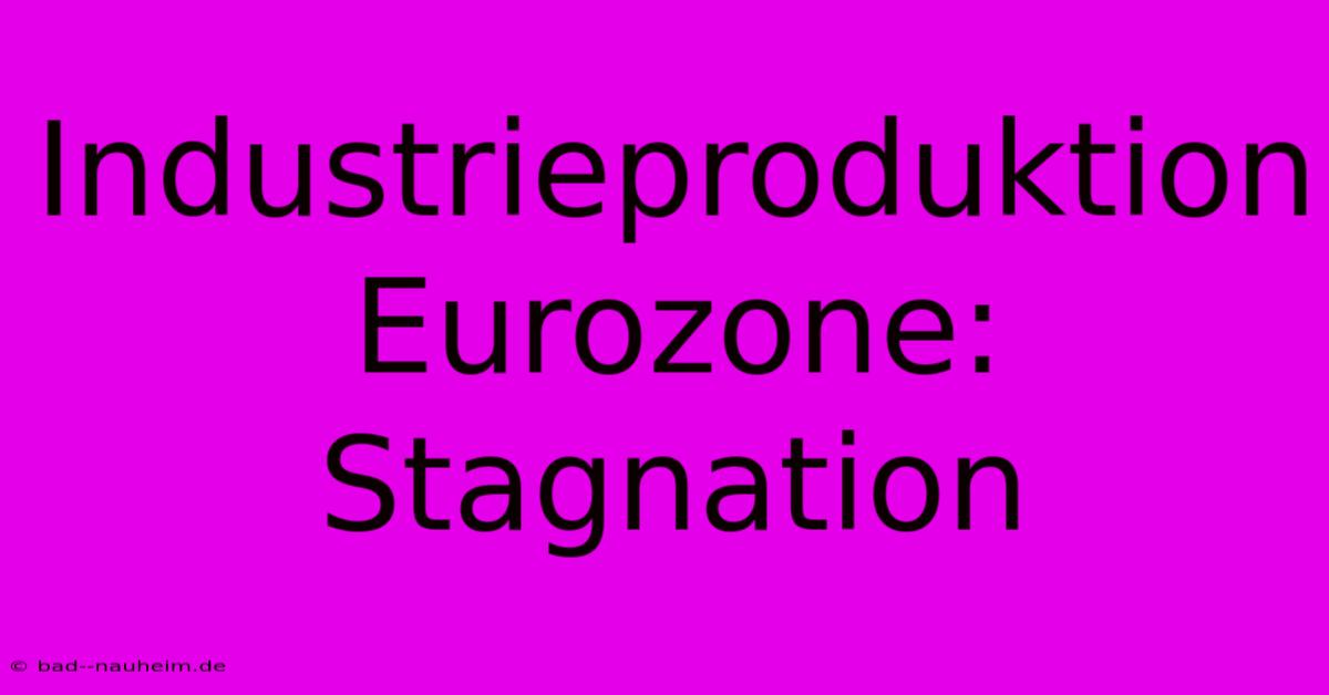 Industrieproduktion Eurozone: Stagnation