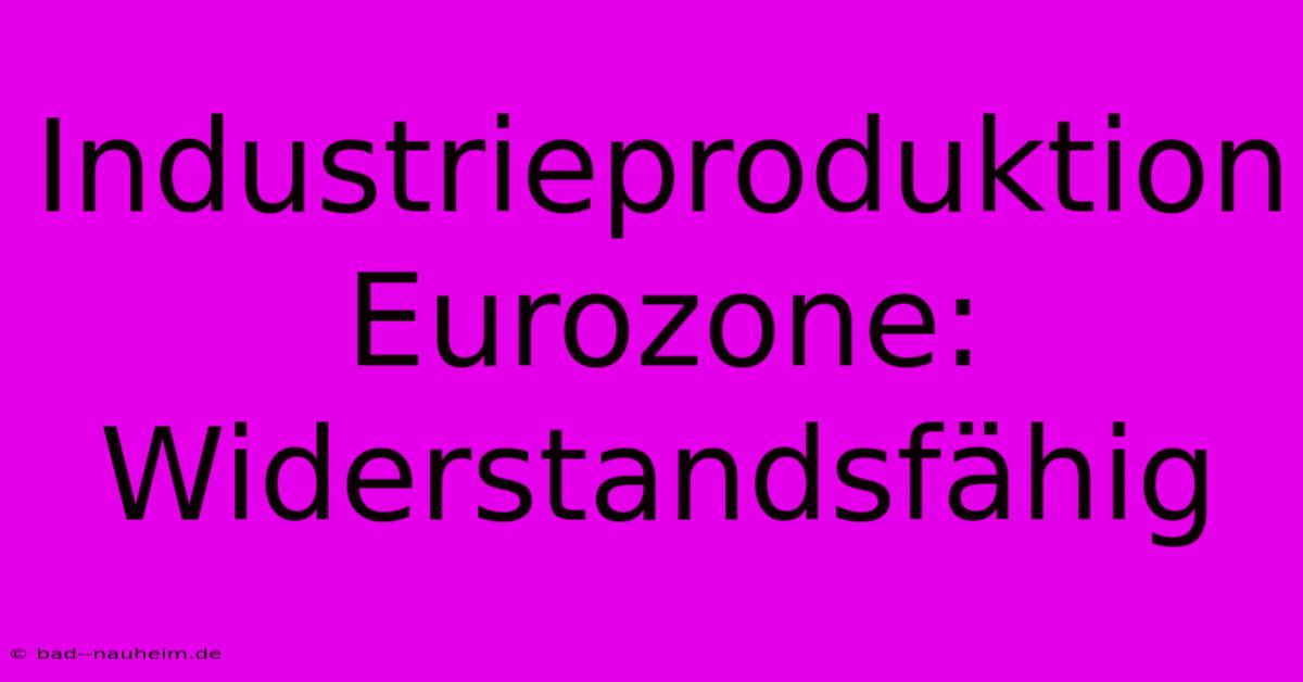 Industrieproduktion Eurozone:  Widerstandsfähig