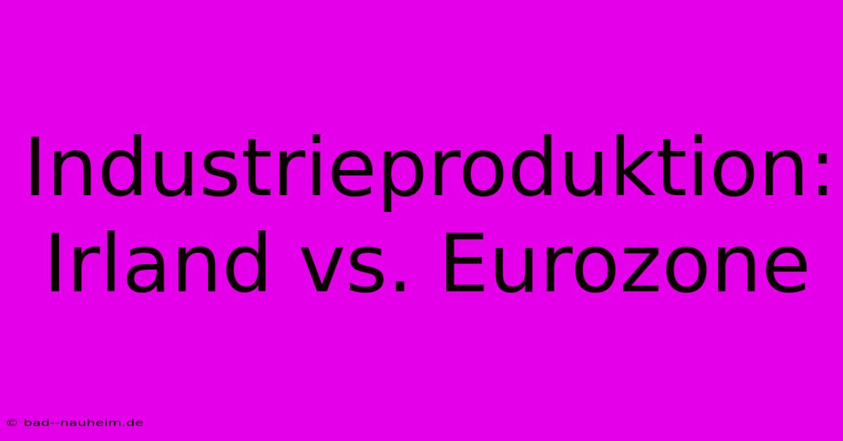 Industrieproduktion: Irland Vs. Eurozone