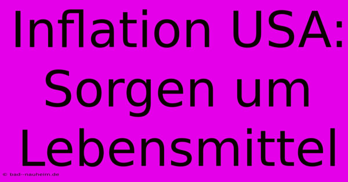 Inflation USA: Sorgen Um Lebensmittel