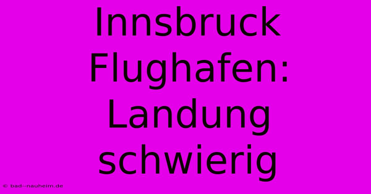 Innsbruck Flughafen: Landung Schwierig