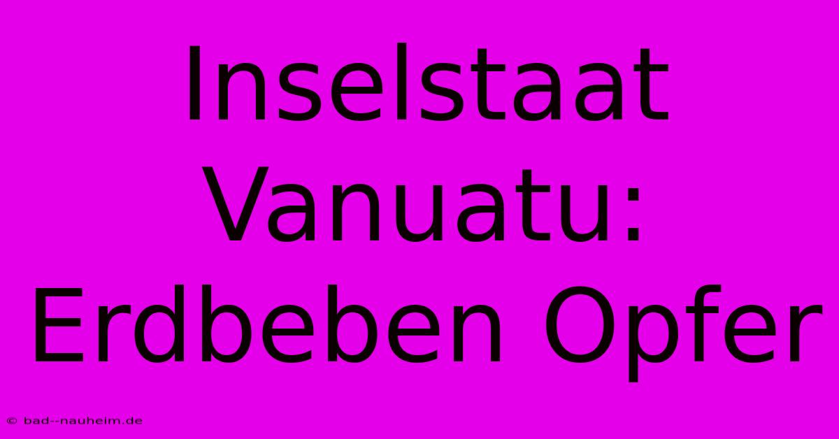 Inselstaat Vanuatu: Erdbeben Opfer