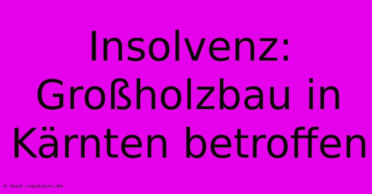 Insolvenz: Großholzbau In Kärnten Betroffen