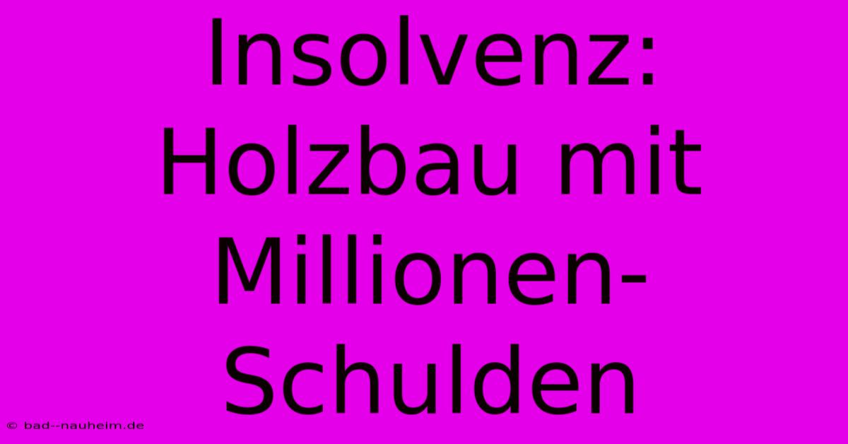 Insolvenz: Holzbau Mit Millionen-Schulden