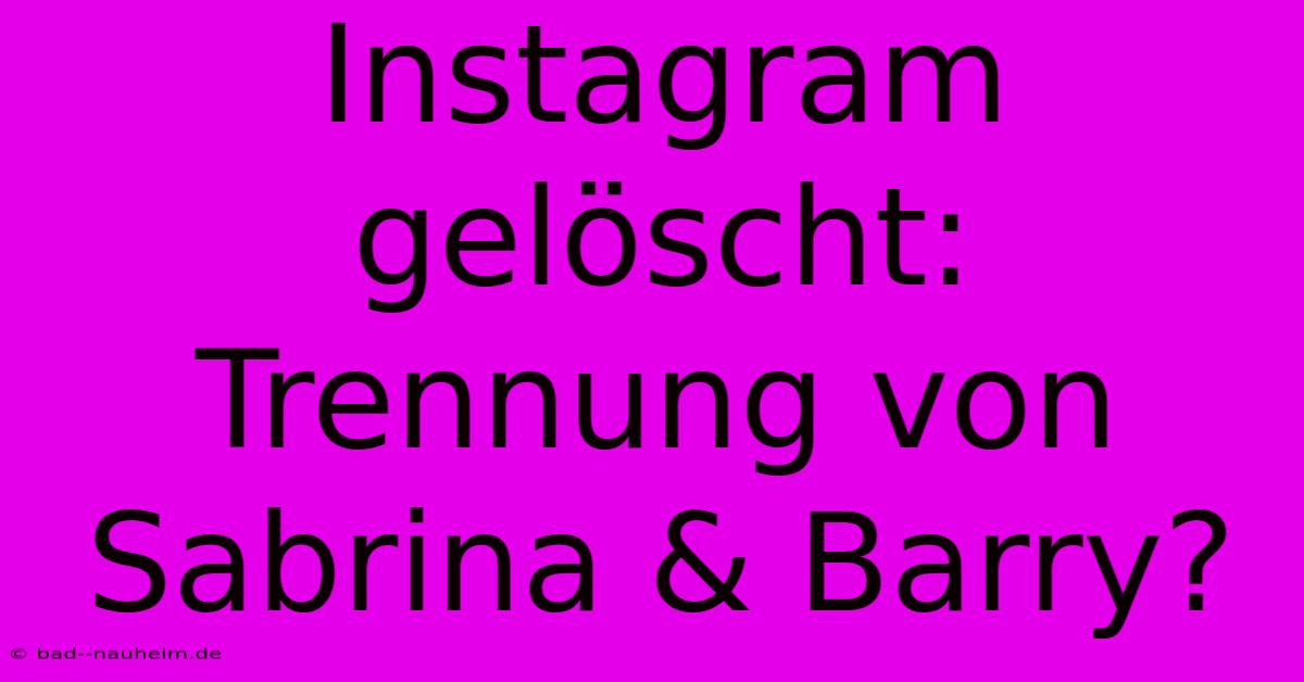 Instagram Gelöscht:  Trennung Von Sabrina & Barry?