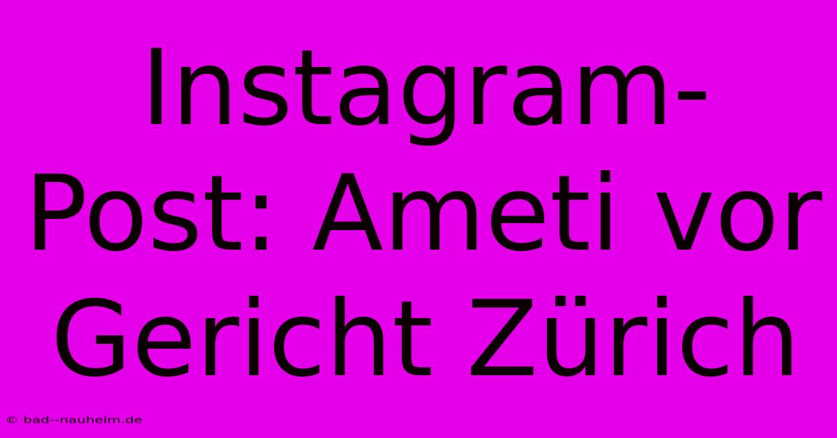 Instagram-Post: Ameti Vor Gericht Zürich