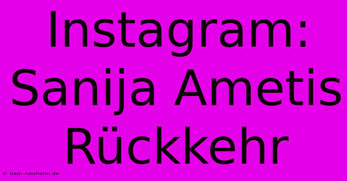 Instagram: Sanija Ametis Rückkehr