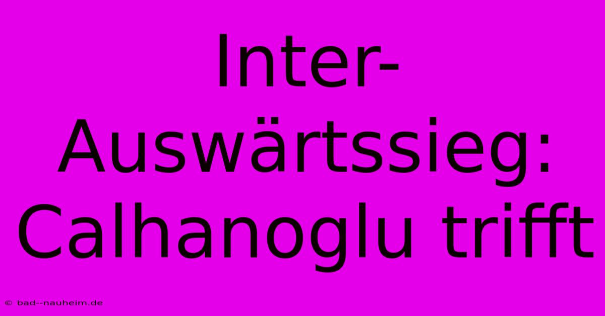 Inter-Auswärtssieg: Calhanoglu Trifft