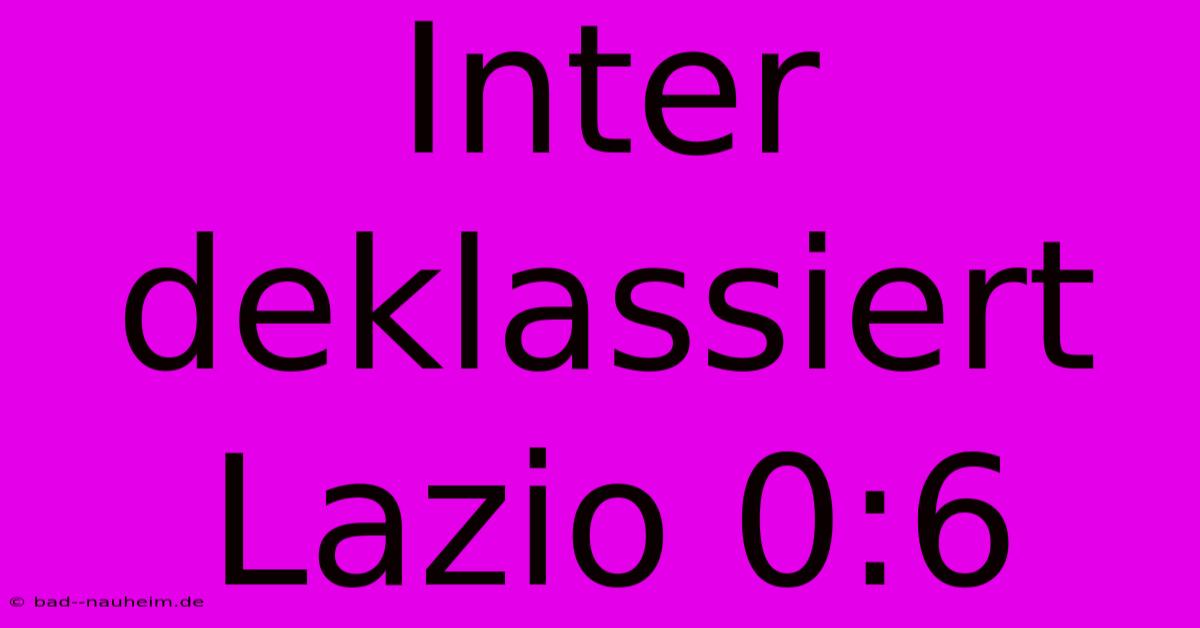 Inter Deklassiert Lazio 0:6