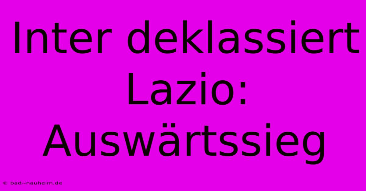 Inter Deklassiert Lazio: Auswärtssieg