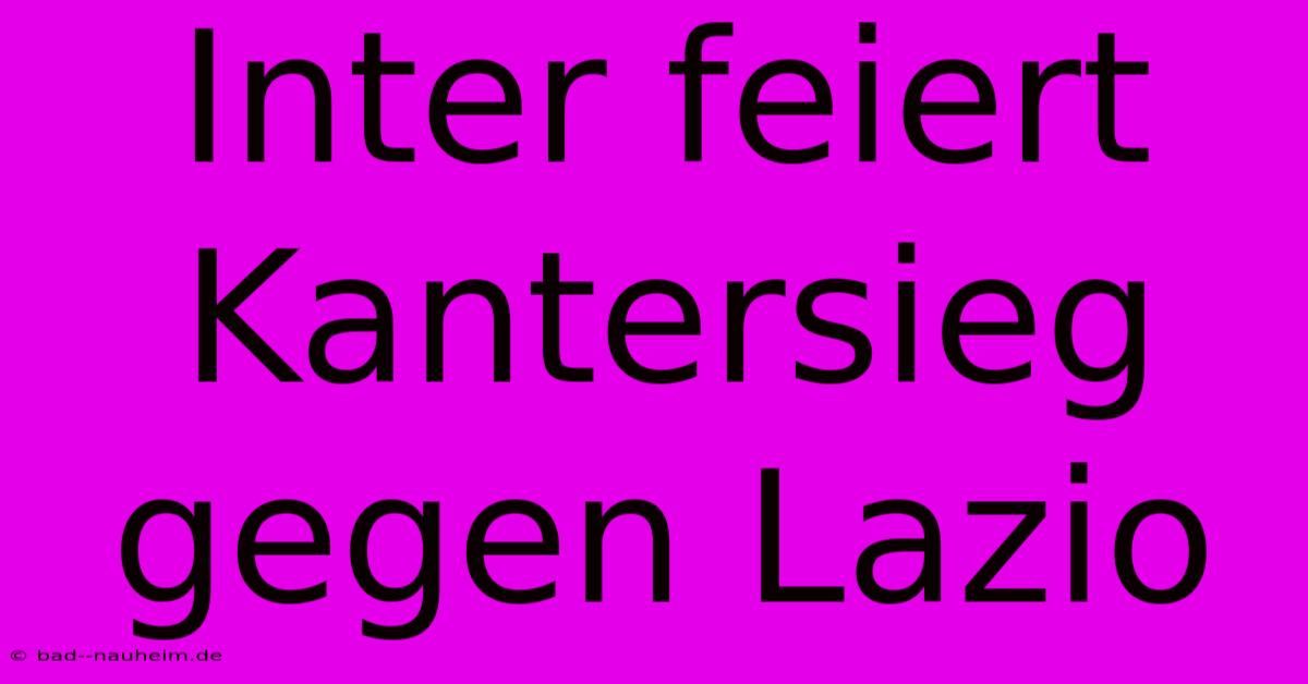 Inter Feiert Kantersieg Gegen Lazio