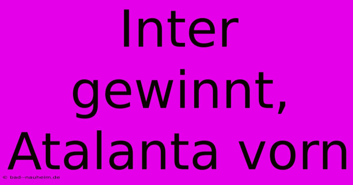 Inter Gewinnt, Atalanta Vorn