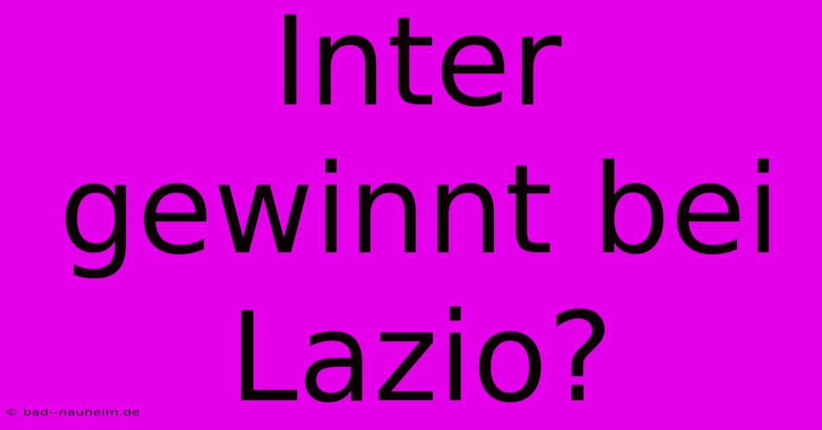 Inter Gewinnt Bei Lazio?