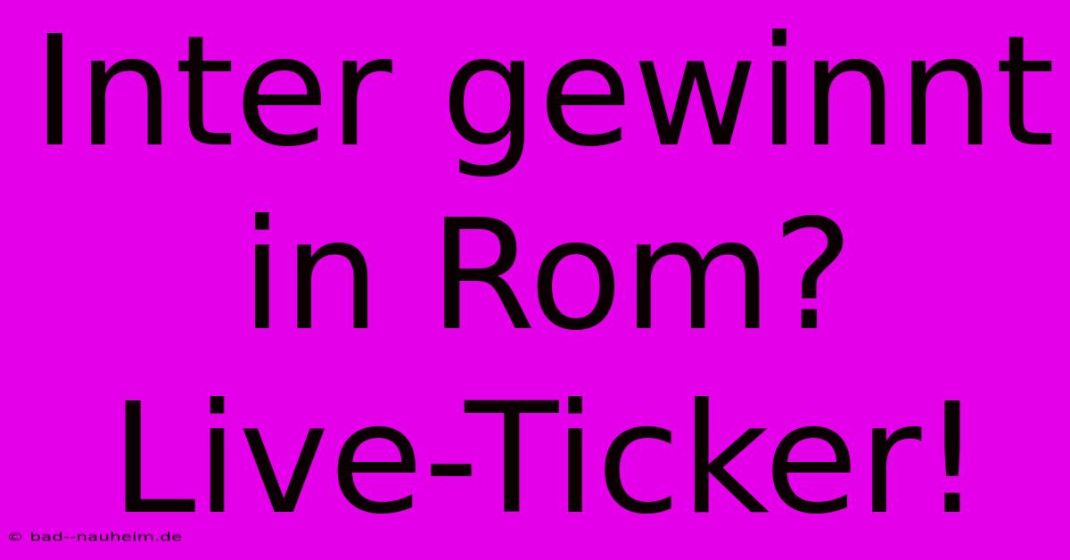 Inter Gewinnt In Rom? Live-Ticker!