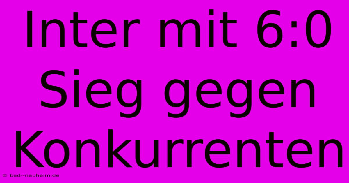 Inter Mit 6:0 Sieg Gegen Konkurrenten