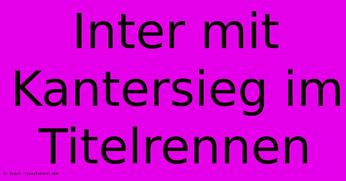 Inter Mit Kantersieg Im Titelrennen